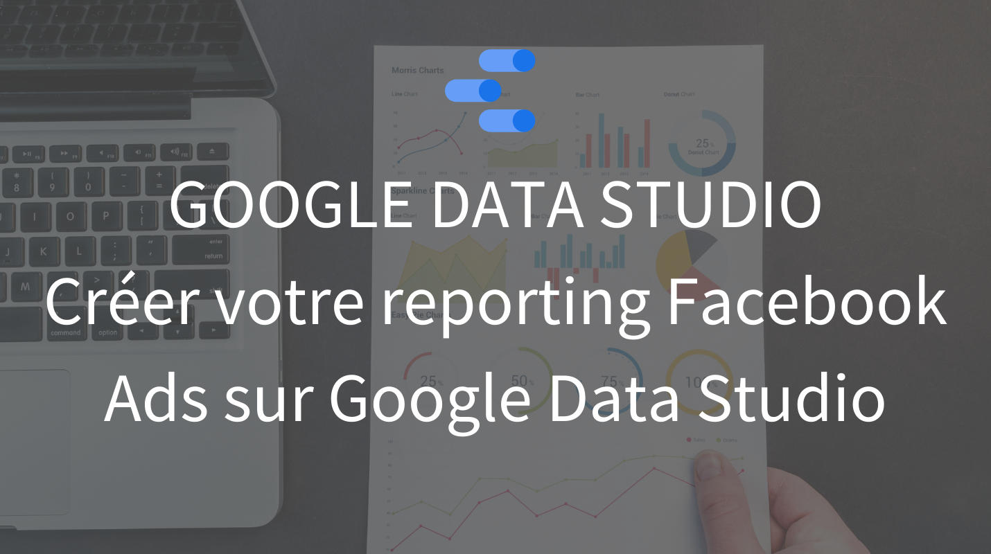 Créer un reporting Facebook Ads sur Google Data Studio - La tech dans les etoiles
